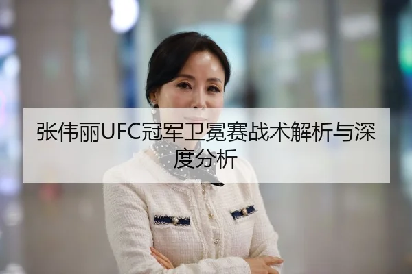 张伟丽UFC冠军卫冕赛战术解析与深度分析